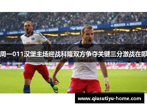 周一011汉堡主场迎战科隆双方争夺关键三分激战在即